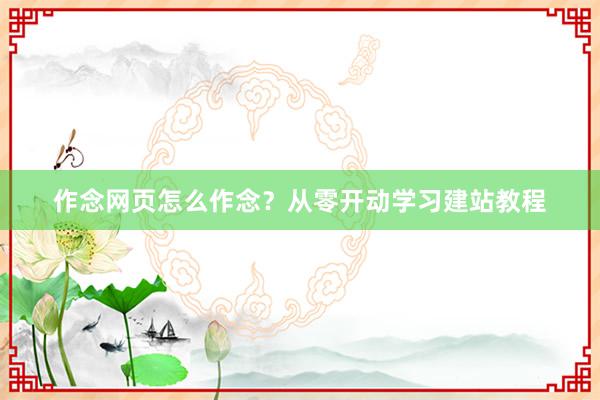 作念网页怎么作念？从零开动学习建站教程