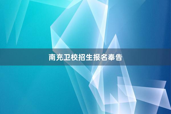 南充卫校招生报名奉告