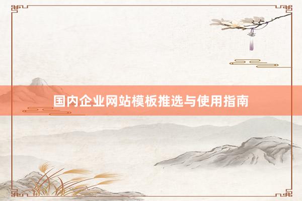国内企业网站模板推选与使用指南