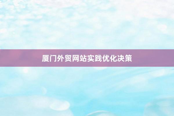 厦门外贸网站实践优化决策