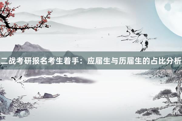 二战考研报名考生着手：应届生与历届生的占比分析