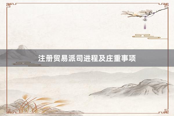 注册贸易派司进程及庄重事项