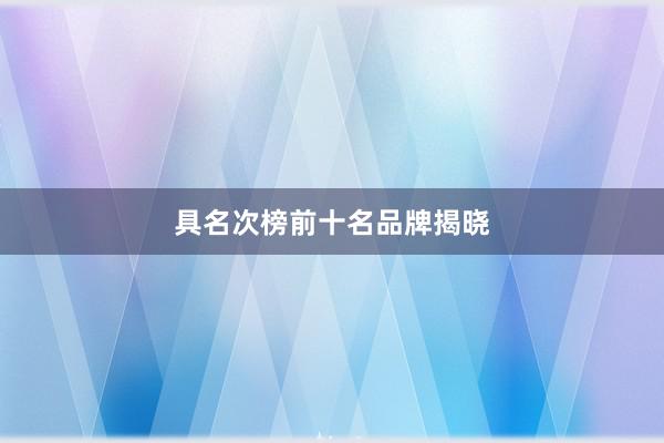 具名次榜前十名品牌揭晓