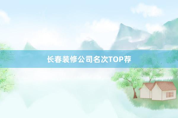 长春装修公司名次TOP荐