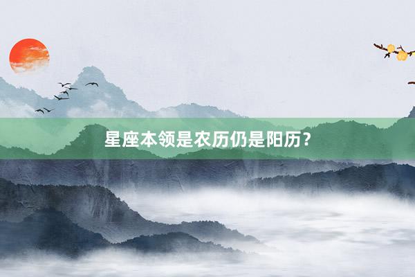 星座本领是农历仍是阳历？
