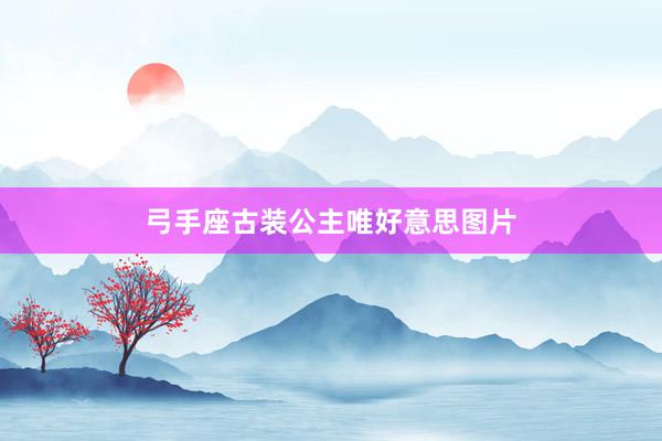 弓手座古装公主唯好意思图片