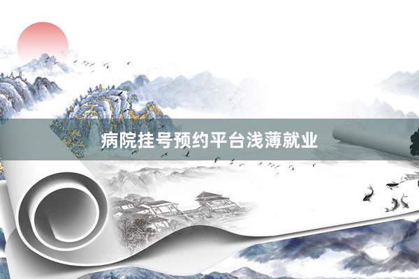 病院挂号预约平台浅薄就业