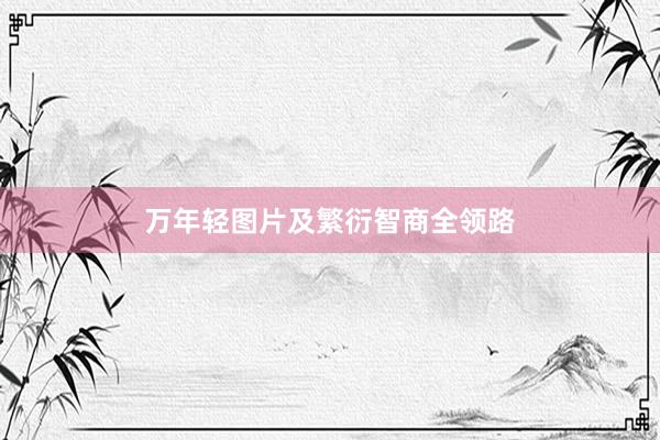 万年轻图片及繁衍智商全领路