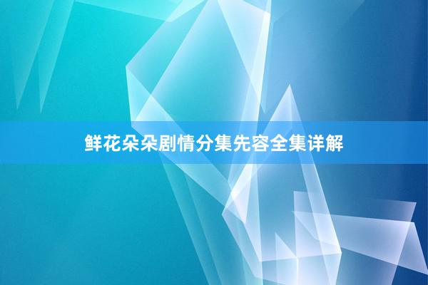 鲜花朵朵剧情分集先容全集详解