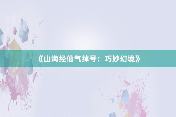《山海经仙气绰号：巧妙幻境》