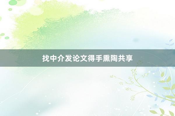 找中介发论文得手熏陶共享
