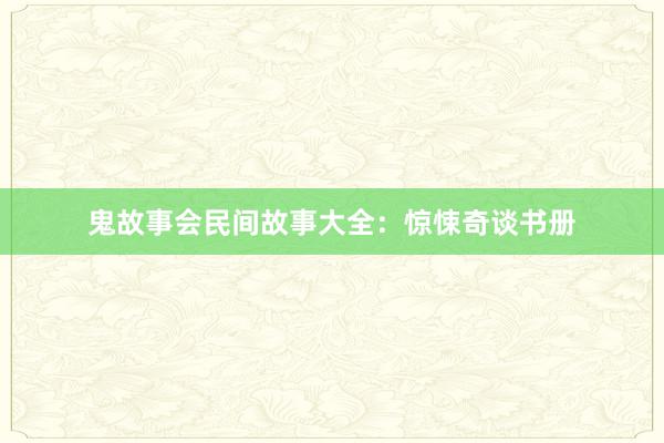 鬼故事会民间故事大全:惊悚奇谈书册